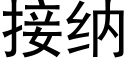 接納 (黑體矢量字庫)