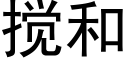 搅和 (黑体矢量字库)