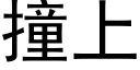 撞上 (黑體矢量字庫)