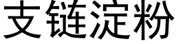 支鍊澱粉 (黑體矢量字庫)