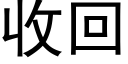 收回 (黑體矢量字庫)