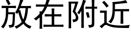 放在附近 (黑体矢量字库)