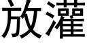 放灌 (黑體矢量字庫)