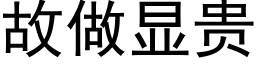 故做顯貴 (黑體矢量字庫)