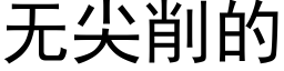 無尖削的 (黑體矢量字庫)