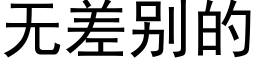 無差别的 (黑體矢量字庫)