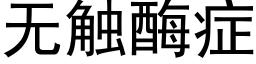 無觸酶症 (黑體矢量字庫)