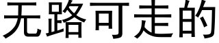 無路可走的 (黑體矢量字庫)