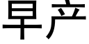 早产 (黑体矢量字库)