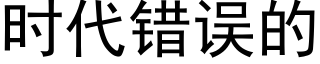 時代錯誤的 (黑體矢量字庫)