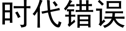 時代錯誤 (黑體矢量字庫)