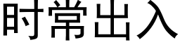 時常出入 (黑體矢量字庫)