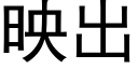 映出 (黑体矢量字库)