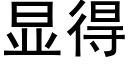 顯得 (黑體矢量字庫)