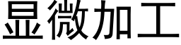 顯微加工 (黑體矢量字庫)