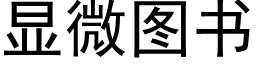 顯微圖書 (黑體矢量字庫)