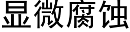 顯微腐蝕 (黑體矢量字庫)