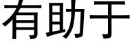 有助于 (黑体矢量字库)