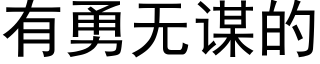 有勇無謀的 (黑體矢量字庫)