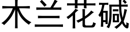 木蘭花堿 (黑體矢量字庫)