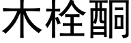 木栓酮 (黑體矢量字庫)