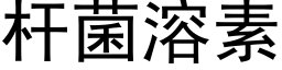 杆菌溶素 (黑体矢量字库)