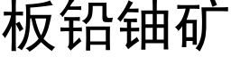 闆鉛鈾礦 (黑體矢量字庫)