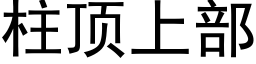 柱顶上部 (黑体矢量字库)