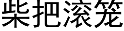 柴把滚笼 (黑体矢量字库)