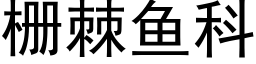 栅棘鱼科 (黑体矢量字库)