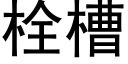 栓槽 (黑體矢量字庫)