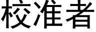 校準者 (黑體矢量字庫)