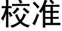 校准 (黑体矢量字库)