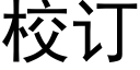 校訂 (黑體矢量字庫)