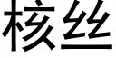 核絲 (黑體矢量字庫)