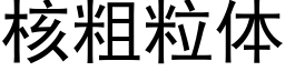 核粗粒体 (黑体矢量字库)