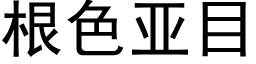 根色亚目 (黑体矢量字库)