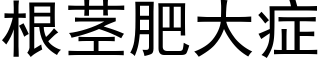 根莖肥大症 (黑體矢量字庫)