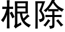 根除 (黑体矢量字库)