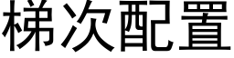 梯次配置 (黑体矢量字库)