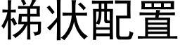 梯状配置 (黑体矢量字库)