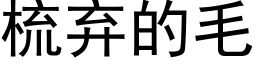 梳弃的毛 (黑体矢量字库)