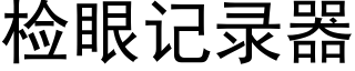 檢眼記錄器 (黑體矢量字庫)