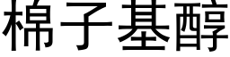 棉子基醇 (黑體矢量字庫)