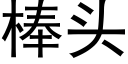 棒頭 (黑體矢量字庫)