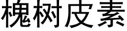 槐樹皮素 (黑體矢量字庫)