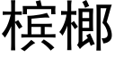 槟榔 (黑體矢量字庫)