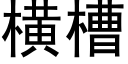 橫槽 (黑體矢量字庫)