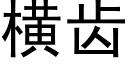 橫齒 (黑體矢量字庫)