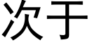 次于 (黑体矢量字库)